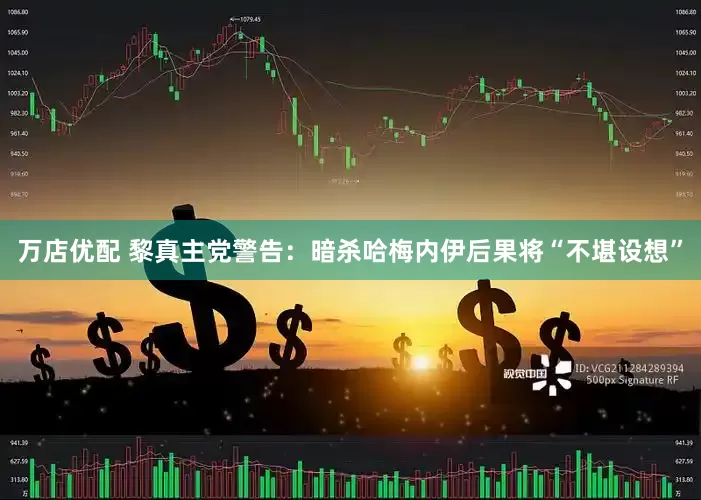 万店优配 黎真主党警告：暗杀哈梅内伊后果将“不堪设想”