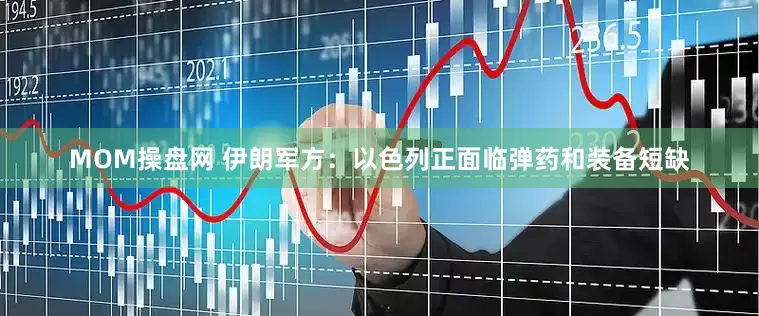 MOM操盘网 伊朗军方：以色列正面临弹药和装备短缺
