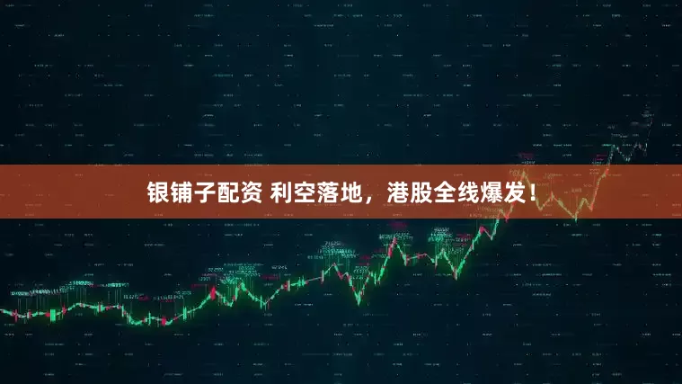 银铺子配资 利空落地，港股全线爆发！