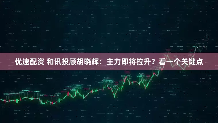 优速配资 和讯投顾胡晓辉：主力即将拉升？看一个关键点