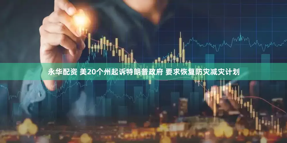 永华配资 美20个州起诉特朗普政府 要求恢复防灾减灾计划