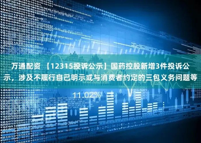 万通配资 【12315投诉公示】国药控股新增3件投诉公示，涉及不履行自己明示或与消费者约定的三包义务问题等