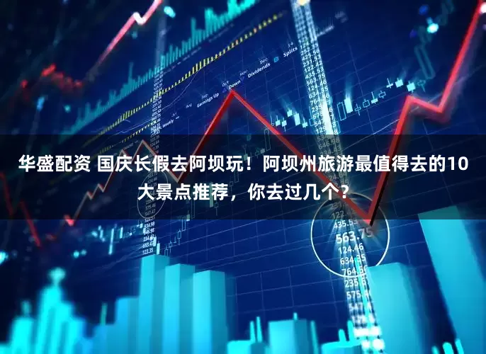 华盛配资 国庆长假去阿坝玩！阿坝州旅游最值得去的10大景点推荐，你去过几个？