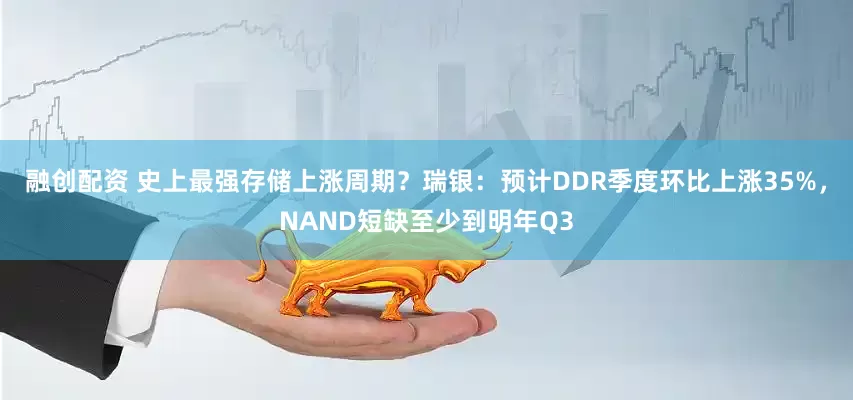 融创配资 史上最强存储上涨周期？瑞银：预计DDR季度环比上涨35%，NAND短缺至少到明年Q3