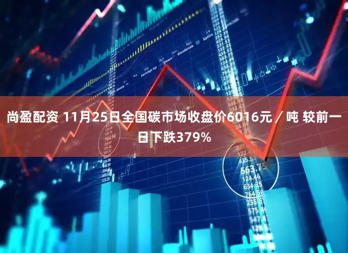 尚盈配资 11月25日全国碳市场收盘价6016元／吨 较前一日下跌379%