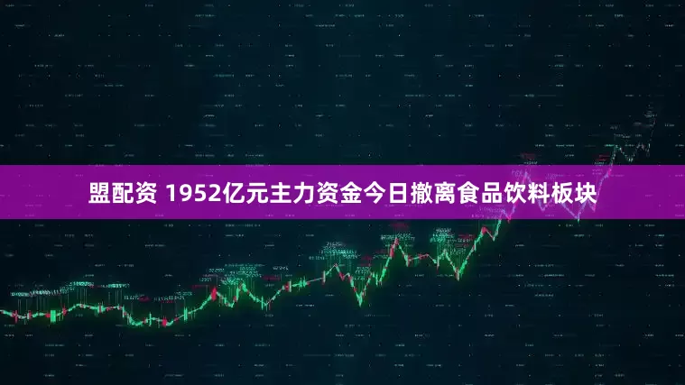 盟配资 1952亿元主力资金今日撤离食品饮料板块
